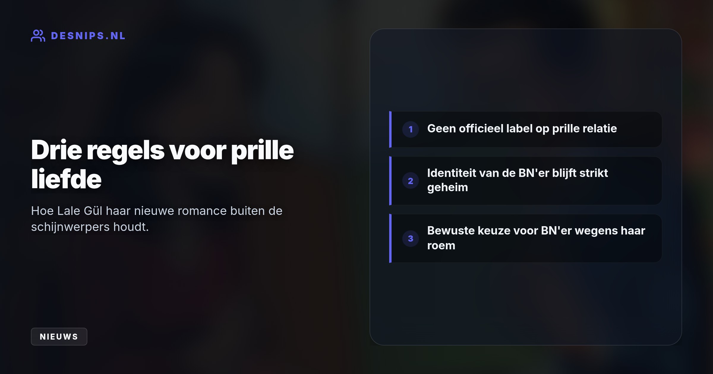 Gül kiest bewust voor een BN'er zodat die haar niet datet om haar roem. Om media-aandacht te weren, houden de twee zijn identiteit momenteel strikt geheim.